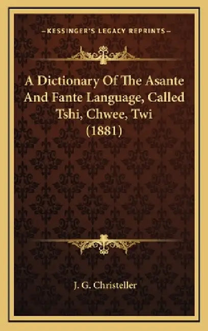 A Dictionary Of The Asante And Fante Language, Called Tshi, Chwee, Twi (1881) by J. G. Christeller