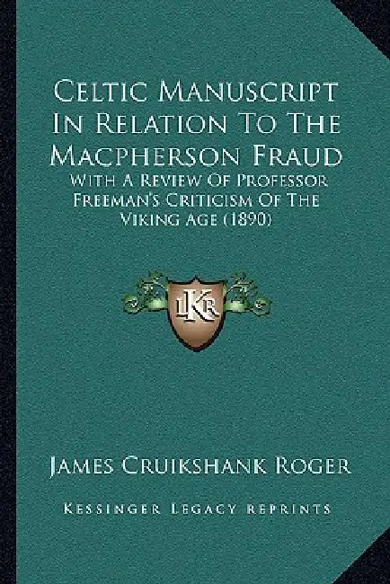 Celtic Manuscript In Relation To The Macpherson Fraud: With A Review Of Professor Freeman's Criticism Of The Viking Age (1890) by James Cruikshank Roger