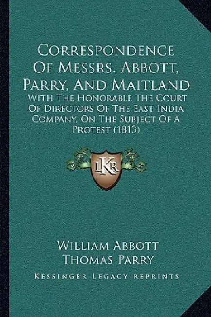 Correspondence Of Messrs. Abbott, Parry, And Maitland: With The Honorable The Court Of Directors Of The East India Company, On The Subject Of A Protes by William Abbott, Thomas Parry, R. A. Maitland