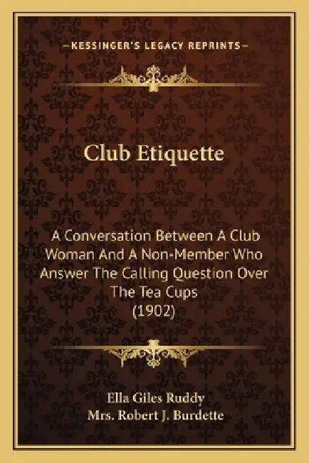 Club Etiquette: A Conversation Between A Club Woman And A Non-Member Who Answer The Calling Question Over The Tea Cups (1902) by Ella Giles Ruddy, Robert J. Burdette