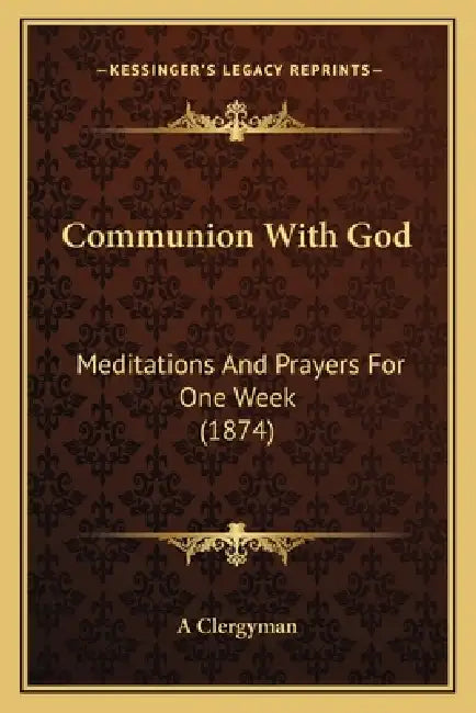 Communion With God: Meditations And Prayers For One Week (1874) by A. Clergyman