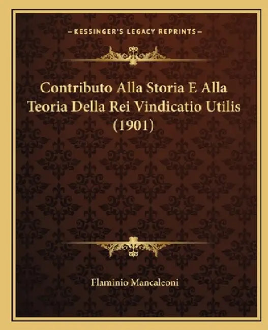 Contributo Alla Storia E Alla Teoria Della Rei Vindicatio Utilis (1901) by Flaminio Mancaleoni