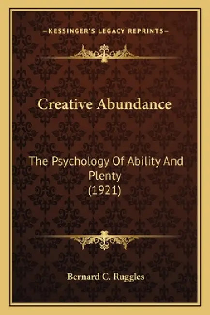 Creative Abundance: The Psychology Of Ability And Plenty (1921) by Bernard C. Ruggles