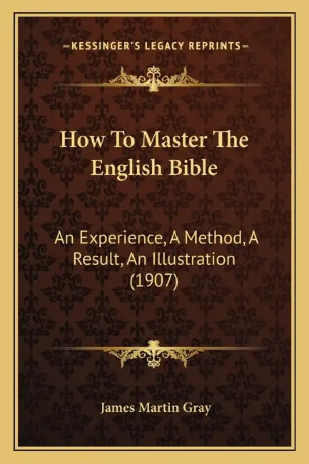 How To Master The English Bible: An Experience, A Method, A Result, An Illustration (1907) by James Martin Gray