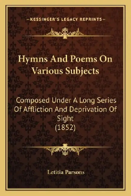 Hymns And Poems On Various Subjects: Composed Under A Long Series Of Affliction And Deprivation Of Sight (1852) by Letitia Parsons