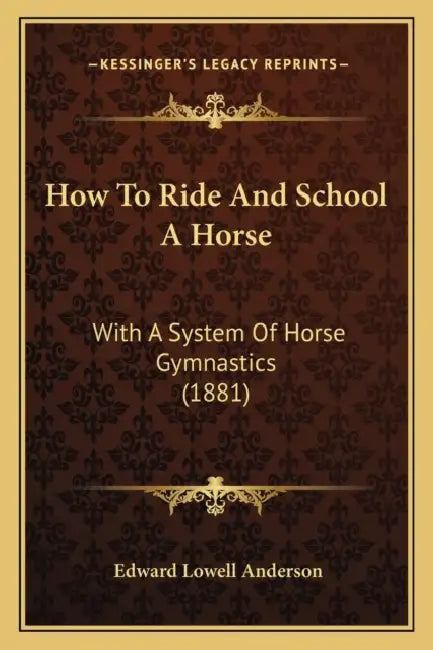 How To Ride And School A Horse: With A System Of Horse Gymnastics (1881) by Edward Lowell Anderson