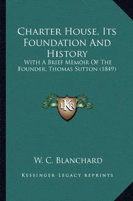 Charter House, Its Foundation And History: With A Brief Memoir Of The Founder, Thomas Sutton (1849) by W. C. Blanchard