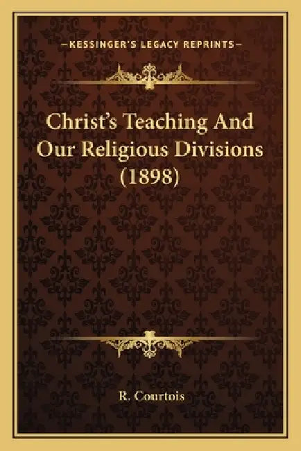 Christ's Teaching And Our Religious Divisions (1898) by R. Courtois