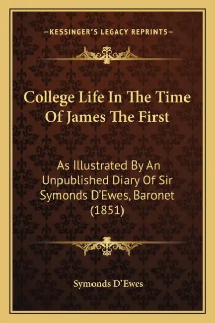 College Life In The Time Of James The First: As Illustrated By An Unpublished Diary Of Sir Symonds D'Ewes, Baronet (1851) by Symonds D'Ewes