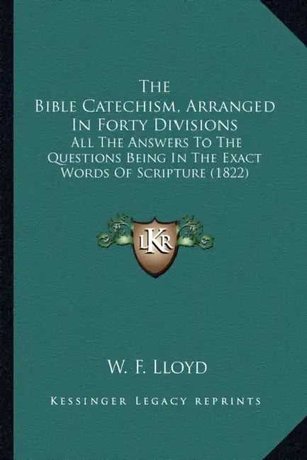 The Bible Catechism, Arranged In Forty Divisions: All The Answers To The Questions Being In The Exact Words Of Scripture (1822) by W. F. Lloyd