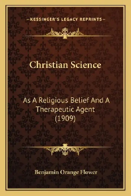 Christian Science: As A Religious Belief And A Therapeutic Agent (1909) by Benjamin Orange Flower
