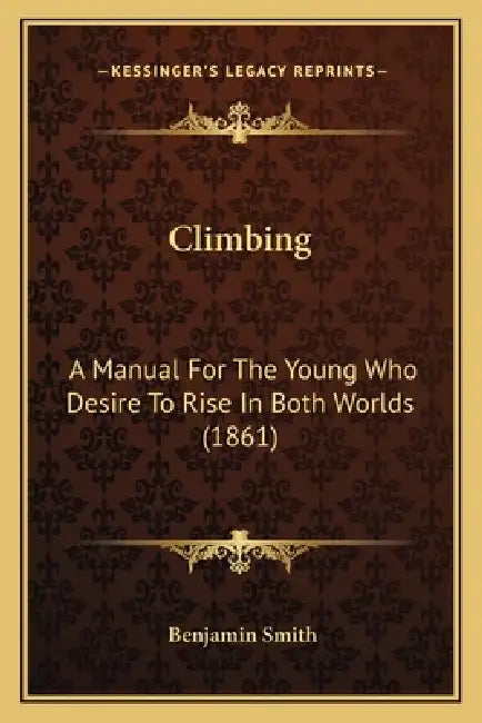 Climbing: A Manual For The Young Who Desire To Rise In Both Worlds (1861) by Benjamin Smith