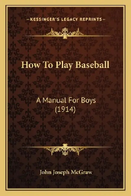 How To Play Baseball: A Manual For Boys (1914) by John Joseph McGraw