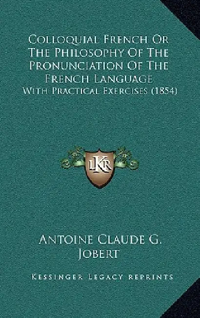Colloquial French or the Philosophy of the Pronunciation of the French Language: With Practical Exercises (1854) by Antoine Claude Gabriel Jobert