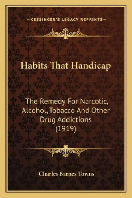 Habits That Handicap: The Remedy For Narcotic, Alcohol, Tobacco And Other Drug Addictions (1919) by Charles Barnes Towns