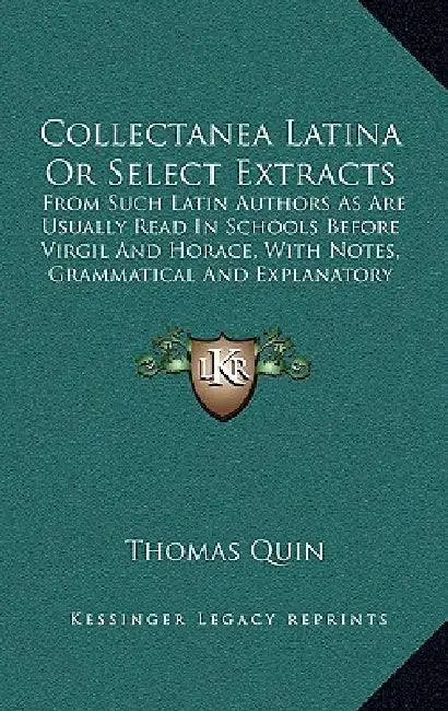 Collectanea Latina Or Select Extracts: From Such Latin Authors As Are Usually Read In Schools Before Virgil And Horace, With Notes, Grammatical And Ex by Thomas Quin