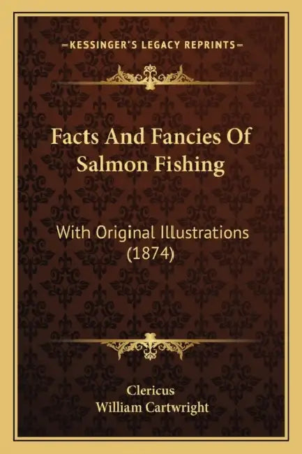Facts And Fancies Of Salmon Fishing: With Original Illustrations (1874) by Clericus, William Cartwright
