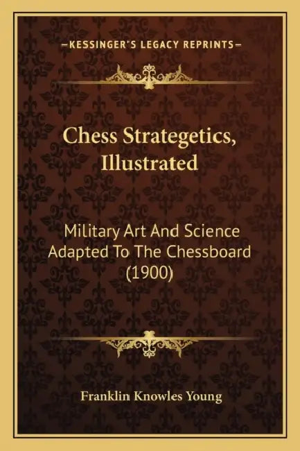 Chess Strategetics, Illustrated: Military Art And Science Adapted To The Chessboard (1900) by Franklin Knowles Young