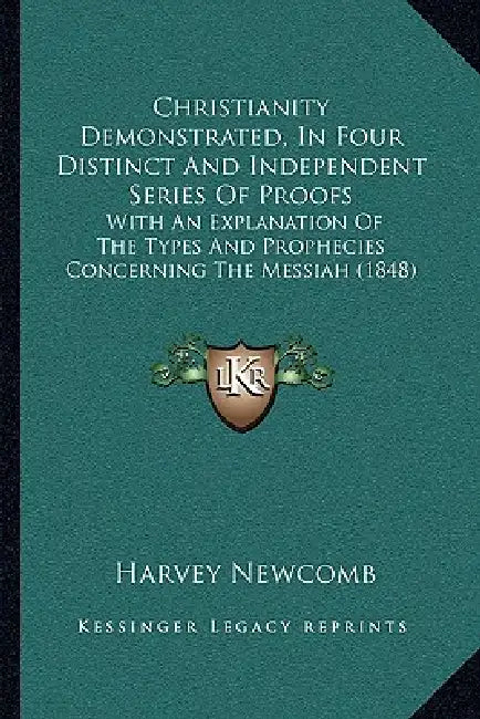 Christianity Demonstrated, In Four Distinct And Independent Series Of Proofs: With An Explanation Of The Types And Prophecies Concerning The Messiah ( by Harvey Newcomb