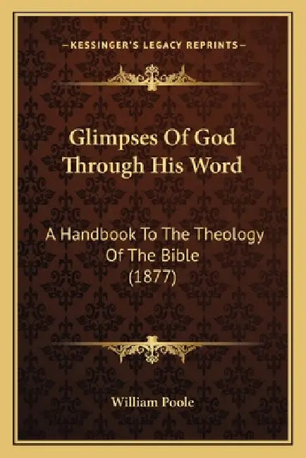 Glimpses Of God Through His Word: A Handbook To The Theology Of The Bible (1877) by William Poole