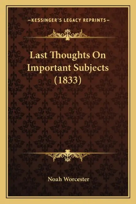 Last Thoughts On Important Subjects (1833) by Noah Worcester
