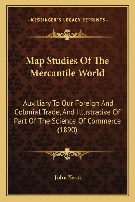 Map Studies Of The Mercantile World: Auxiliary To Our Foreign And Colonial Trade, And Illustrative Of Part Of The Science Of Commerce (1890) by John Yeats