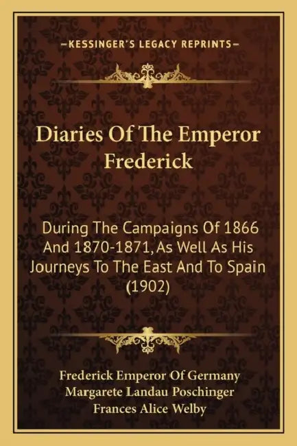 Diaries Of The Emperor Frederick: During The Campaigns Of 1866 And 1870-1871, As Well As His Journeys To The East And To Spain (1902) by Frederick Emperor of Germany, Margarete Landau Poschinger, Frances Alice Welby