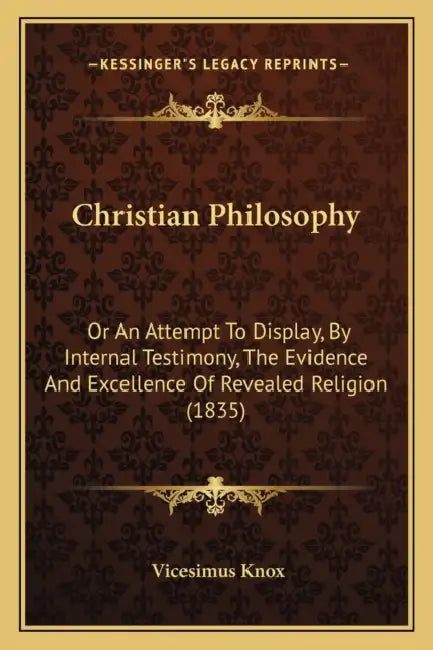 Christian Philosophy: Or An Attempt To Display, By Internal Testimony, The Evidence And Excellence Of Revealed Religion (1835) by Vicesimus Knox