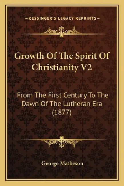 Growth Of The Spirit Of Christianity V2: From The First Century To The Dawn Of The Lutheran Era (1877) by George Matheson