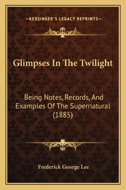 Glimpses In The Twilight: Being Notes, Records, And Examples Of The Supernatural (1885) by Frederick George Lee