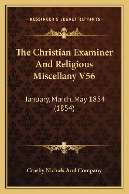 The Christian Examiner And Religious Miscellany V56: January, March, May 1854 (1854) by Crosby Nichols and Company