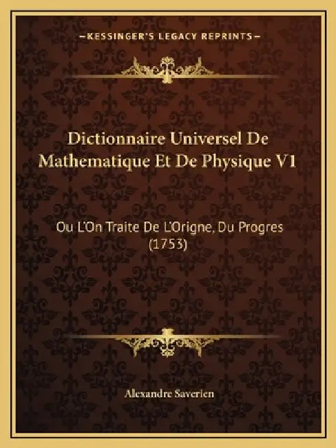 Dictionnaire Universel De Mathematique Et De Physique V1: Ou L'On Traite De L'Origne, Du Progres (1753) by Alexandre Saverien