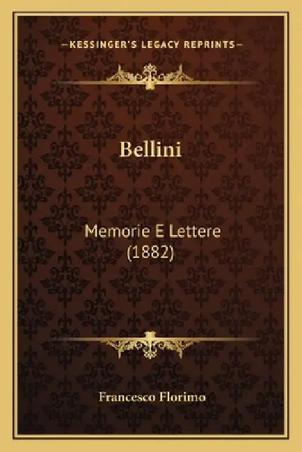 Bellini: Memorie E Lettere (1882) by Francesco Florimo