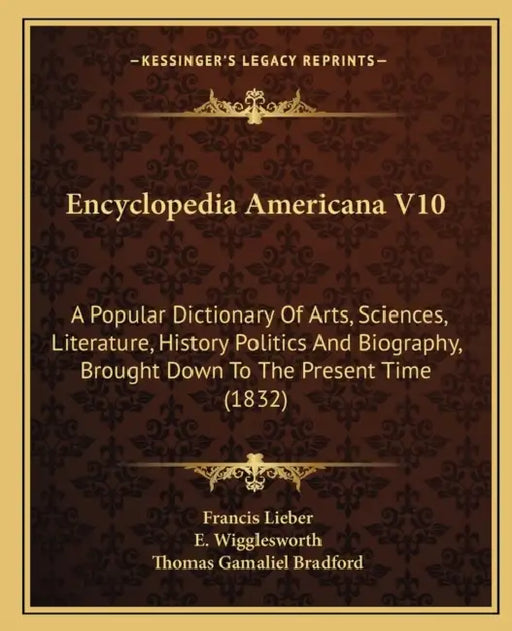 Encyclopedia Americana V10: A Popular Dictionary Of Arts, Sciences, Literature, History Politics And Biography, Brought Down To The Present Time (1832 by Francis Lieber, E. Wigglesworth, Thomas Gamaliel Bradford