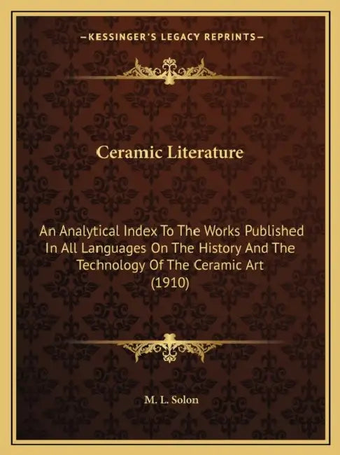 Ceramic Literature: An Analytical Index To The Works Published In All Languages On The History And The Technology Of The Ceramic Art (1910 by M. L. Solon