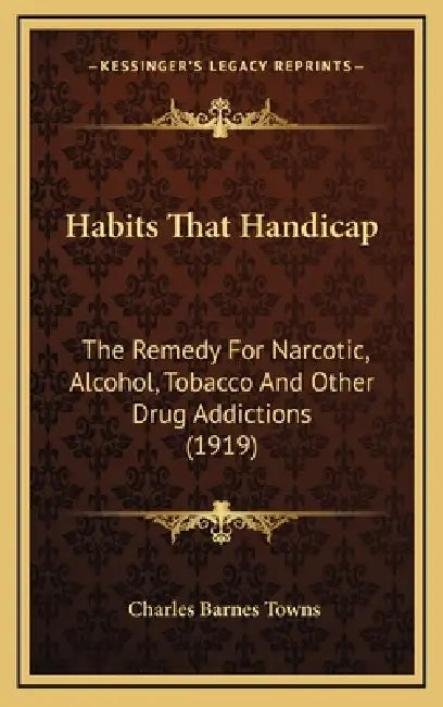 Habits That Handicap: The Remedy For Narcotic, Alcohol, Tobacco And Other Drug Addictions (1919) by Charles Barnes Towns