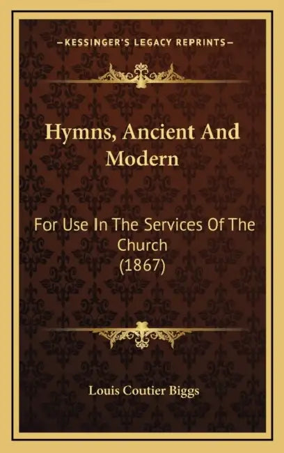 Hymns, Ancient And Modern: For Use In The Services Of The Church (1867) by Louis Coutier Biggs