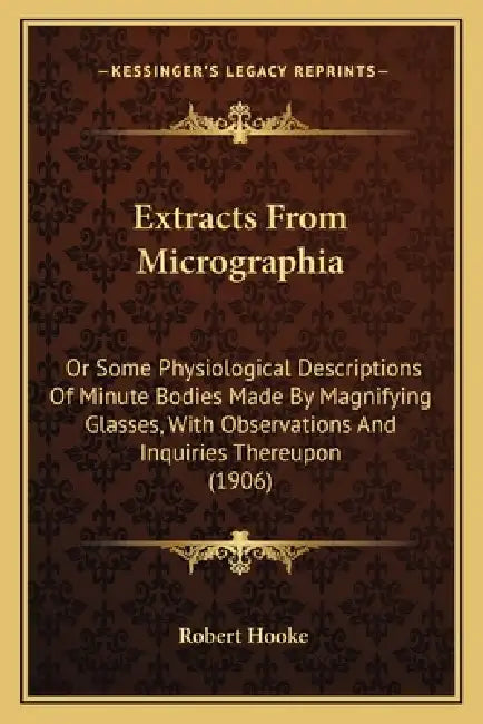 Extracts From Micrographia: Or Some Physiological Descriptions Of Minute Bodies Made By Magnifying Glasses, With Observations And Inquiries Thereu by Robert Hooke