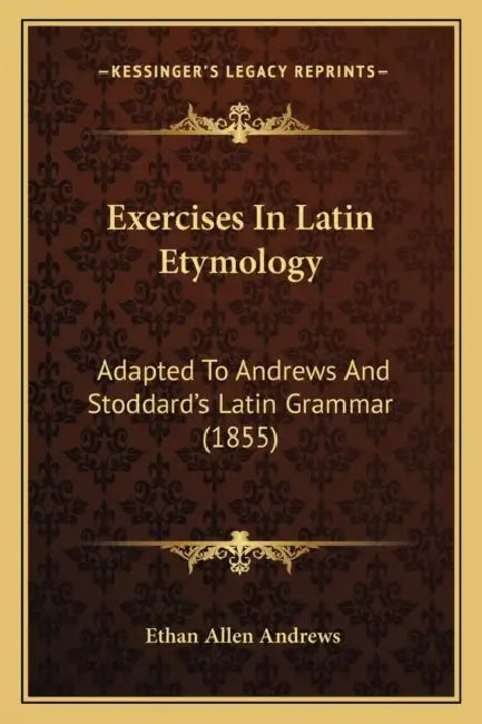 Exercises In Latin Etymology: Adapted To Andrews And Stoddard's Latin Grammar (1855) by Ethan Allen Andrews