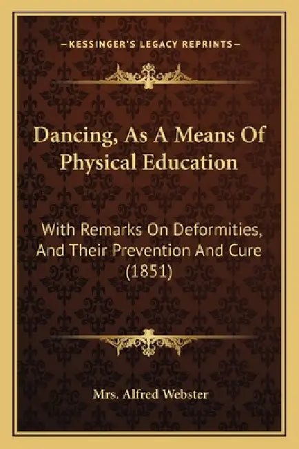 Dancing, As A Means Of Physical Education: With Remarks On Deformities, And Their Prevention And Cure (1851) by Alfred Webster