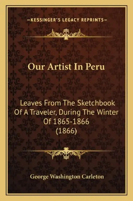 Our Artist In Peru: Leaves From The Sketchbook Of A Traveler, During The Winter Of 1865-1866 (1866) by George Washington Carleton