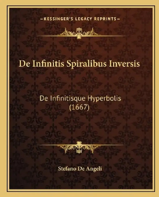 De Infinitis Spiralibus Inversis: De Infinitisque Hyperbolis (1667) by Stefano De Angeli