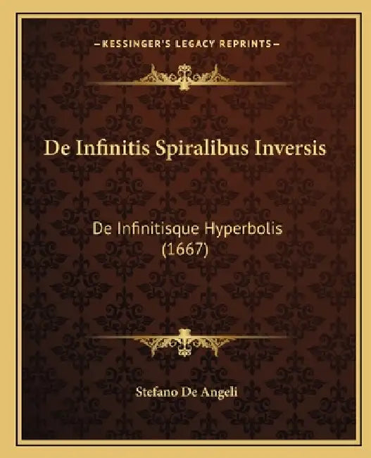 De Infinitis Spiralibus Inversis: De Infinitisque Hyperbolis (1667) by Stefano De Angeli