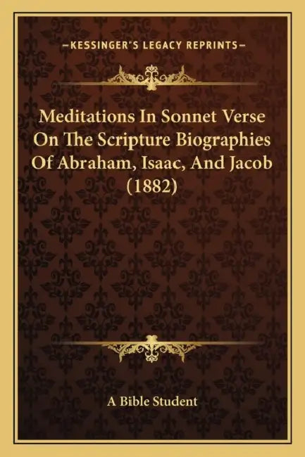 Meditations In Sonnet Verse On The Scripture Biographies Of Abraham, Isaac, And Jacob (1882) by A. Bible Student