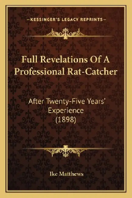 Full Revelations Of A Professional Rat-Catcher: After Twenty-Five Years' Experience (1898) by Ike Matthews