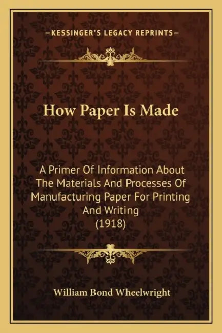 How Paper Is Made: A Primer Of Information About The Materials And Processes Of Manufacturing Paper For Printing And Writing (1918) by William Bond Wheelwright