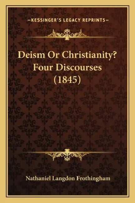 Deism Or Christianity? Four Discourses (1845) by Nathaniel Langdon Frothingham