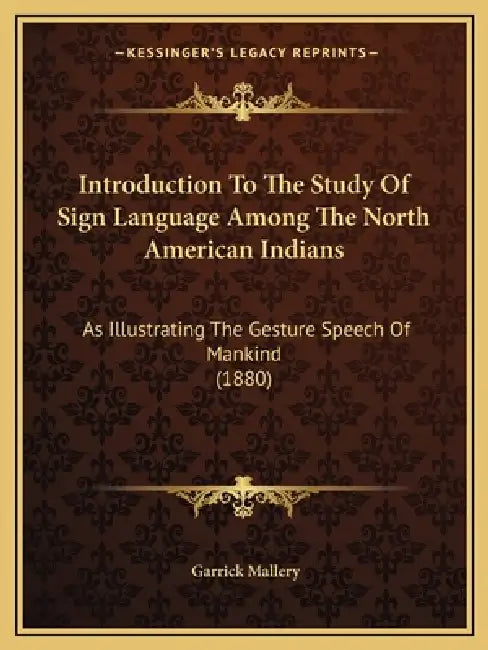 Introduction To The Study Of Sign Language Among The North American Indians: As Illustrating The Gesture Speech Of Mankind (1880) by Garrick Mallery