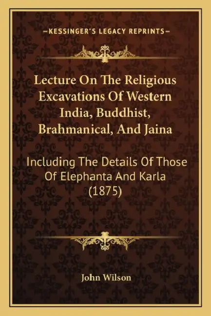 Lecture On The Religious Excavations Of Western India, Buddhist, Brahmanical, And Jaina: Including The Details Of Those Of Elephanta And Karla (1875) by John Wilson