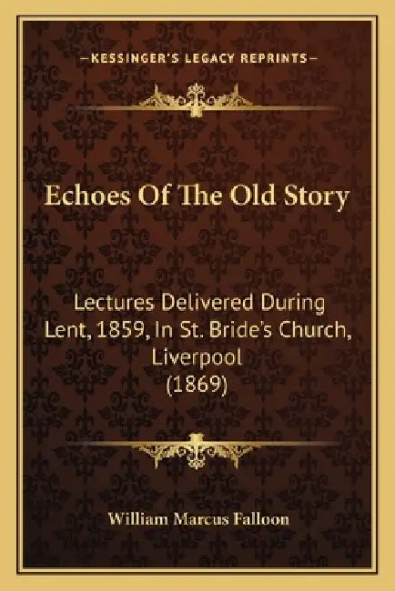Echoes Of The Old Story: Lectures Delivered During Lent, 1859, In St. Bride's Church, Liverpool (1869) by William Marcus Falloon